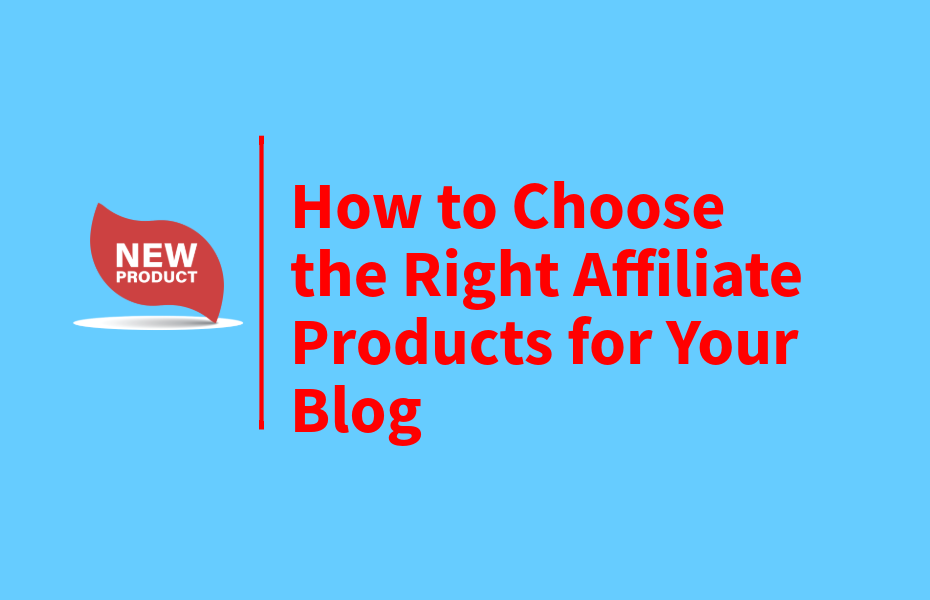 How to Choose the Right Affiliate Products for Your Blog