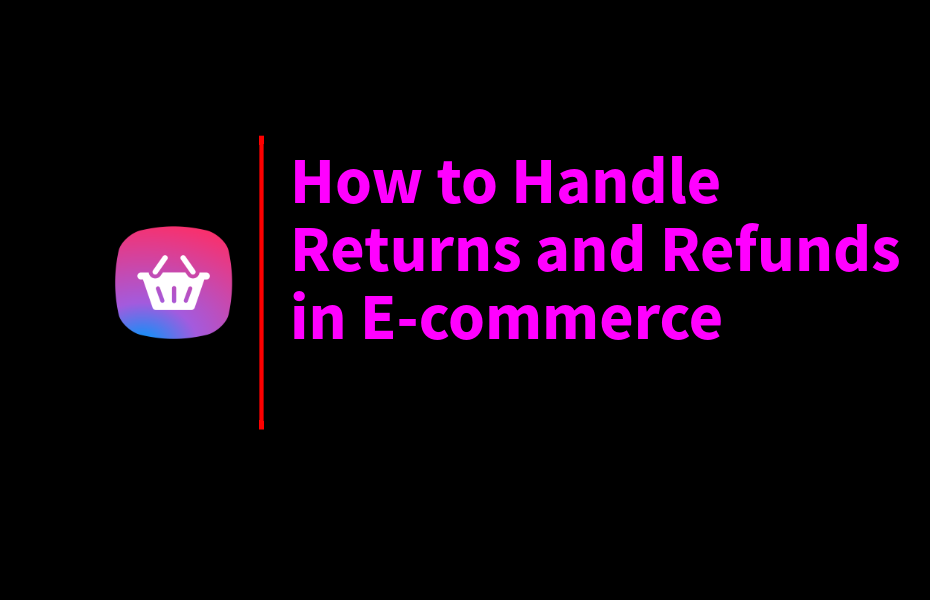 How to Handle Returns and Refunds in E-commerce
